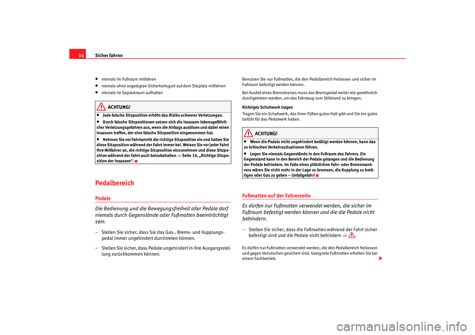 Seat Altea 2009  Betriebsanleitung (in German) Sicher fahren
16•
niemals im Fußraum mitfahren
•
niemals ohne angelegten Sicherheitsgurt auf dem Sitzplatz mitfahren
•
niemals im Gepäckraum aufhalten
ACHTUNG!
•
Jede falsche Sitzposition er