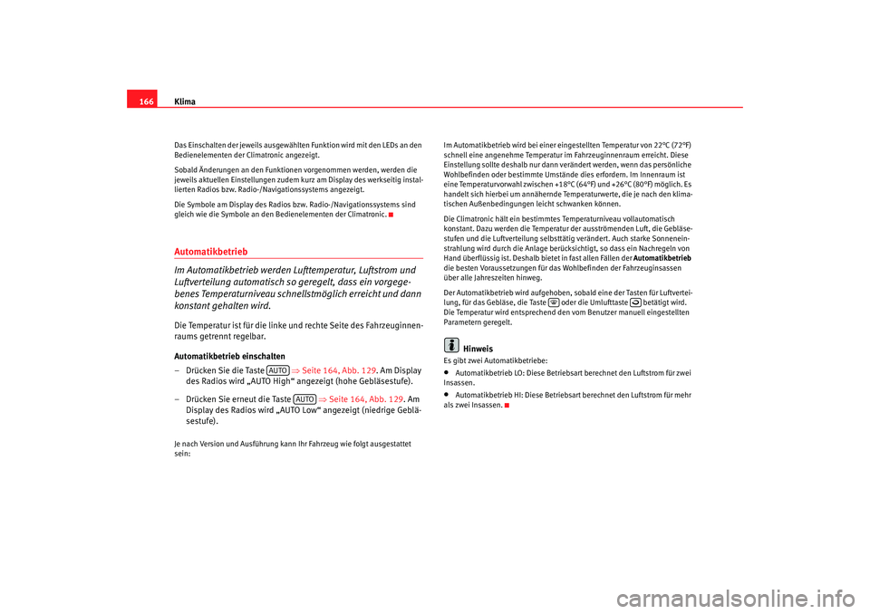 Seat Altea 2009  Betriebsanleitung (in German) Klima
166Das Einschalten der jeweils ausgewählten  Funktion wird mit den LEDs an den 
Bedienelementen der Climatronic angezeigt.
Sobald Änderungen an den Funktion en vorgenommen werden, werden die 
