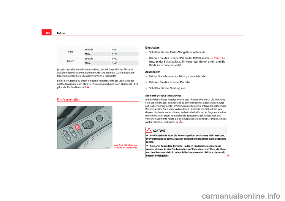 Seat Altea 2009 Betriebsanleitung (in German) Fahren
186Je mehr man sich dem Hindernis nä hert, desto kürzer wird der Abstand
zwischen den Warntönen. Bei einem Abstand unter ca. 0,30 m ertönt ein
Dauerton. Fahren Sie nicht weiter vorwärts Seat Altea 2009 Betriebsanleitung (in German) Fahren
186Je mehr man sich dem Hindernis nä hert, desto kürzer wird der Abstand
zwischen den Warntönen. Bei einem Abstand unter ca. 0,30 m ertönt ein
Dauerton. Fahren Sie nicht weiter vorwärts