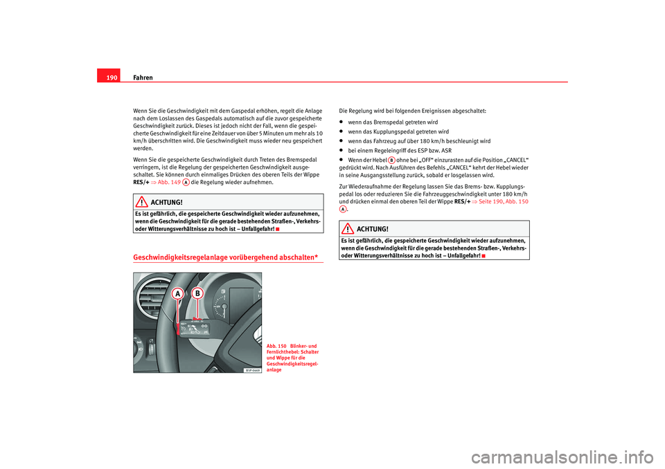 Seat Altea 2009 Betriebsanleitung (in German) Fahren
190Wenn Sie die Geschwindigkeit mit dem Gaspedal erhöhen, regelt die Anlage
nach dem Loslassen des Gaspedals automatisch auf die zuvor gespeicherte
Geschwindigkeit zurück. Dieses ist je doc Seat Altea 2009 Betriebsanleitung (in German) Fahren
190Wenn Sie die Geschwindigkeit mit dem Gaspedal erhöhen, regelt die Anlage
nach dem Loslassen des Gaspedals automatisch auf die zuvor gespeicherte
Geschwindigkeit zurück. Dieses ist je doc