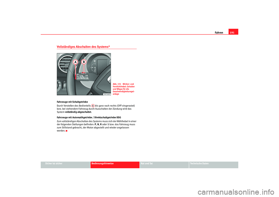 Seat Altea 2009 Betriebsanleitung (in German) Fahren191
Sicher ist sicher
Bedienungshinweise
Rat und Tat
Technische Daten
Vollständiges Abschalten des Systems* Fahrzeuge mit Schaltgetriebe
Durch Verstellen des Bedienteils bis ganz nach rechts Seat Altea 2009 Betriebsanleitung (in German) Fahren191
Sicher ist sicher
Bedienungshinweise
Rat und Tat
Technische Daten
Vollständiges Abschalten des Systems* Fahrzeuge mit Schaltgetriebe
Durch Verstellen des Bedienteils bis ganz nach rechts
