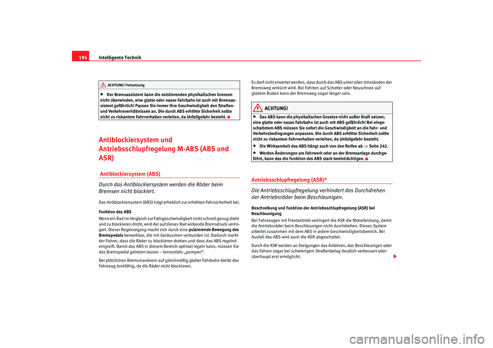 Seat Altea 2009  Betriebsanleitung (in German) Intelligente Technik
194•
Der Bremsassistent kann die existierenden physikalischen Grenzen 
nicht überwinden, eine glatte oder  nasse Fahrbahn ist auch mit Bremsas-
sistent gefährlich! Passen Sie 