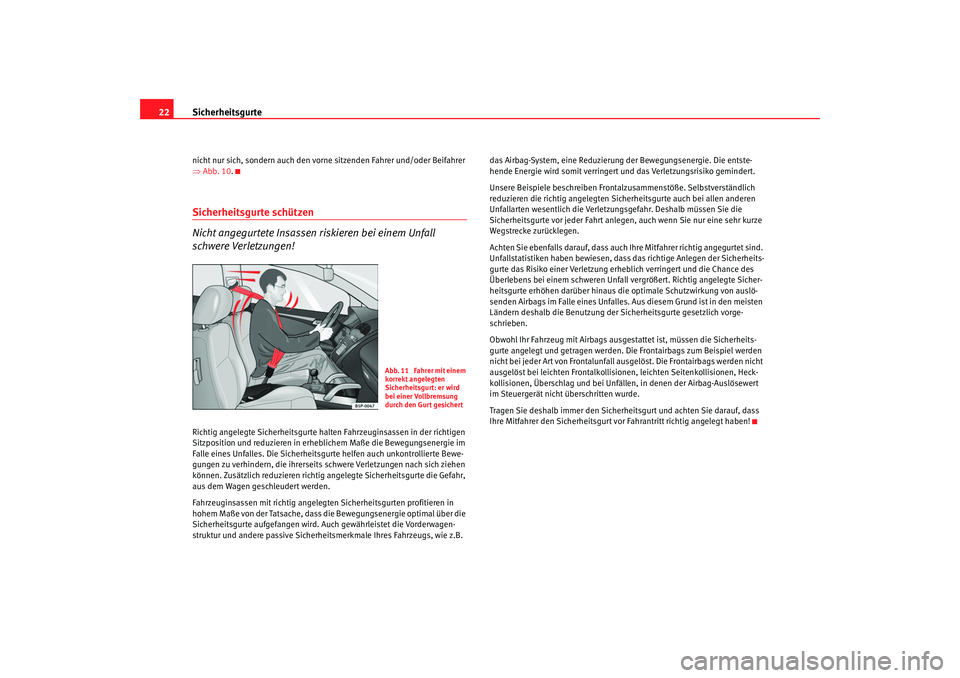 Seat Altea 2009  Betriebsanleitung (in German) Sicherheitsgurte
22nicht nur sich, sondern auch den vorne sitzenden Fahrer und/oder Beifahrer 
⇒ Abb. 10 .Sicherheitsgurte schützen
Nicht angegurtete Insassen riskieren bei einem Unfall 
schwere Ve