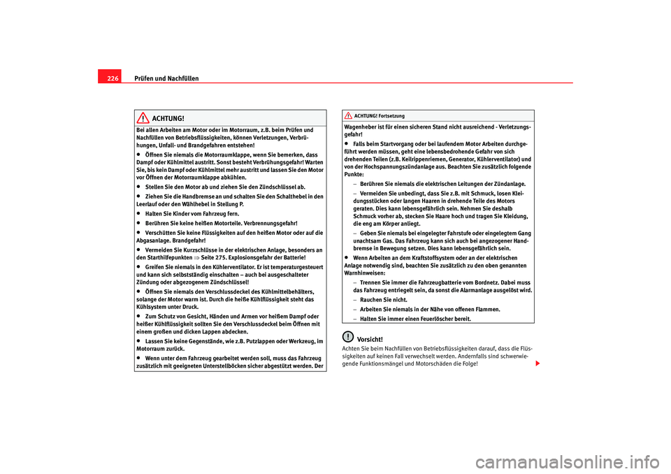Seat Altea 2009  Betriebsanleitung (in German) Prüfen und Nachfüllen
226
ACHTUNG!
Bei allen Arbeiten am Motor oder im Motorraum, z.B. beim Prüfen und 
Nachfüllen von Betriebsflüssigkeiten, können Verletzungen, Verbrü-
hungen, Unfall- und Br Seat Altea 2009  Betriebsanleitung (in German) Prüfen und Nachfüllen
226
ACHTUNG!
Bei allen Arbeiten am Motor oder im Motorraum, z.B. beim Prüfen und 
Nachfüllen von Betriebsflüssigkeiten, können Verletzungen, Verbrü-
hungen, Unfall- und Br
