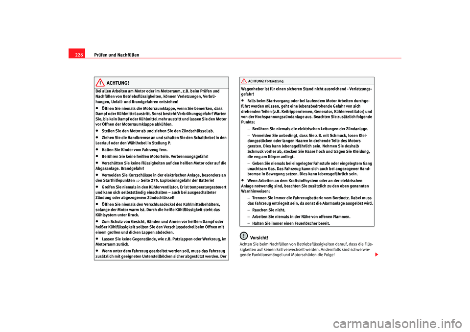 Seat Altea 2009  Betriebsanleitung (in German) Prüfen und Nachfüllen
226
ACHTUNG!
Bei allen Arbeiten am Motor oder im Motorraum, z.B. beim Prüfen und 
Nachfüllen von Betriebsflüssigkeiten, können Verletzungen, Verbrü-
hungen, Unfall- und Br