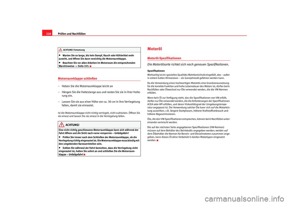 Seat Altea 2009  Betriebsanleitung (in German) Prüfen und Nachfüllen
228•
Warten Sie so lange, bis kein Dampf, Rauch oder Kühlmittel mehr 
austritt, und öffnen Sie dann vorsichtig die Motorraumklappe.
•
Beachten Sie vor allen Arbeiten im M Seat Altea 2009  Betriebsanleitung (in German) Prüfen und Nachfüllen
228•
Warten Sie so lange, bis kein Dampf, Rauch oder Kühlmittel mehr 
austritt, und öffnen Sie dann vorsichtig die Motorraumklappe.
•
Beachten Sie vor allen Arbeiten im M