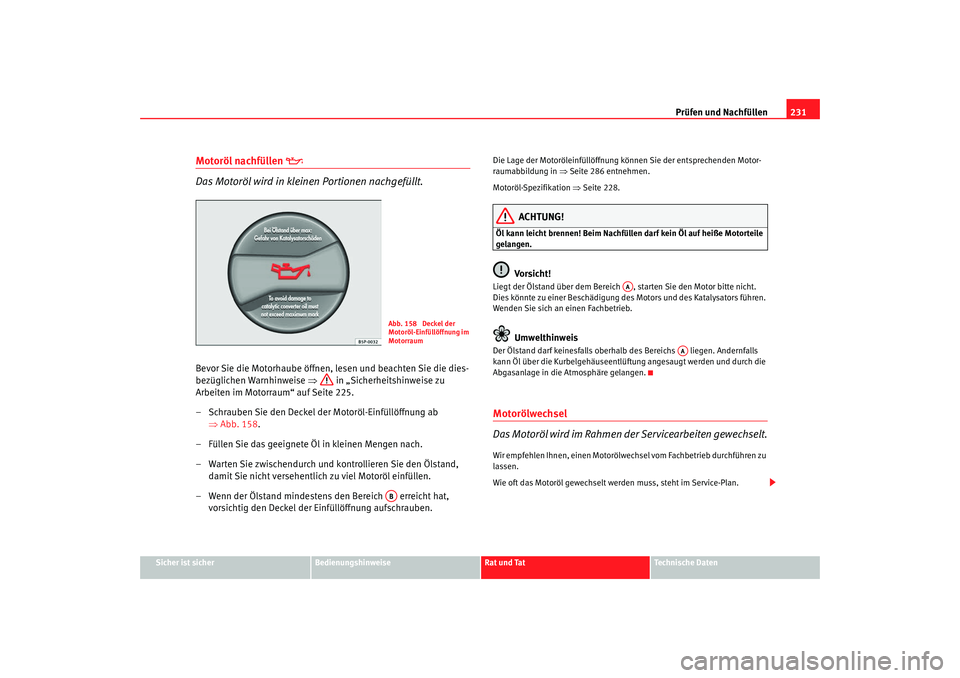 Seat Altea 2009  Betriebsanleitung (in German) Prüfen und Nachfüllen231
Sicher ist sicher
Bedienungshinweise
Rat und Tat
Technische Daten
Motoröl nachfüllen 

 
Das Motoröl wird in kleinen Portionen nachgefüllt.
Bevor Sie die Motorhaube 