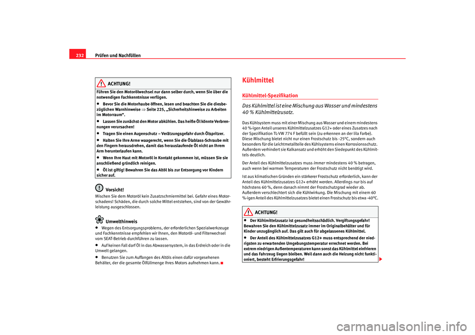 Seat Altea 2009  Betriebsanleitung (in German) Prüfen und Nachfüllen
232
ACHTUNG!
Führen Sie den Motorölwechsel nur dann selber durch, wenn Sie über die 
notwendigen Fachkenntnisse verfügen.•
Bevor Sie die Motorhaube öffnen, lesen und bea