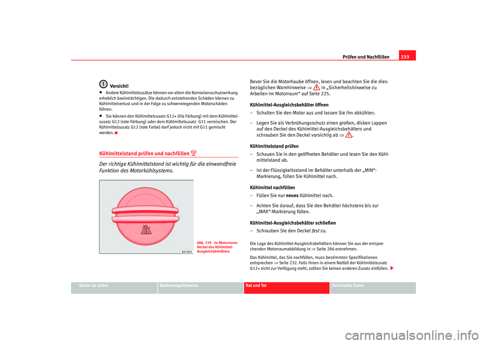 Seat Altea 2009  Betriebsanleitung (in German) Prüfen und Nachfüllen233
Sicher ist sicher
Bedienungshinweise
Rat und Tat
Technische Daten
Vorsicht!
•
Andere Kühlmittelzusätze können vor allem die Korrosionsschutzwirkung 
erheblich beeinträ