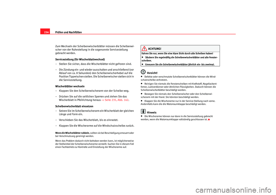 Seat Altea 2009  Betriebsanleitung (in German) Prüfen und Nachfüllen
236
Zum Wechseln der Scheibenwischerblätter müssen die Scheibenwi-
scher von der Ruhestellung in die sogenannte Servicestellung 
gebracht werden.
Servicestellung (für Wische