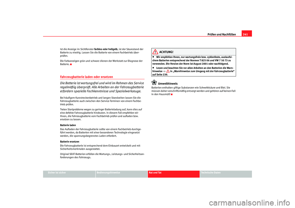 Seat Altea 2009  Betriebsanleitung (in German) Prüfen und Nachfüllen241
Sicher ist sicher
Bedienungshinweise
Rat und Tat
Technische Daten
Ist die Anzeige im Sichtfenster 
farblos oder hellgelb, ist der Säurestand der 
Batterie zu niedrig. Lasse