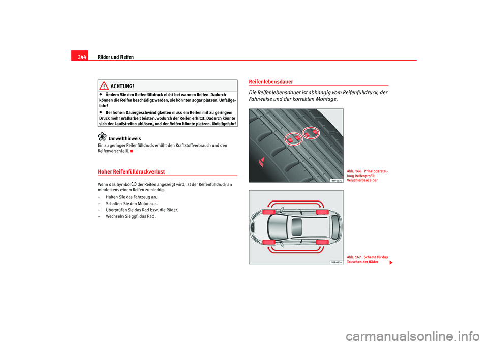 Seat Altea 2009  Betriebsanleitung (in German) Räder und Reifen
244
ACHTUNG!
•
Ändern Sie den Reifenfülldruck nicht bei warmen Reifen. Dadurch 
können die Reifen beschädigt werden, sie könnten sogar platzen. Unfallge-
fahr!
•
Bei hohen D