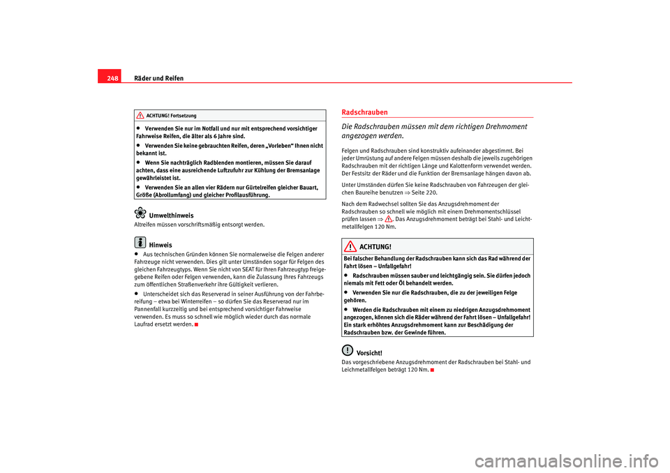 Seat Altea 2009  Betriebsanleitung (in German) Räder und Reifen
248•
Verwenden Sie nur im Notfall und nur mit entsprechend vorsichtiger 
Fahrweise Reifen, die älter als 6 Jahre sind.
•
Verwenden Sie keine gebrauchten Reifen, deren „Vorlebe