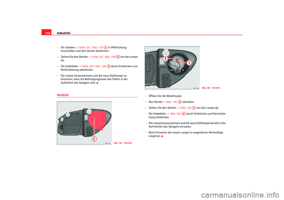 Seat Altea 2009  Betriebsanleitung (in German) Selbsthilfe
268
–Die Streben ⇒ Seite 267, Abb. 179   in Pfeilrichtung 
verschieben und den Deckel abnehmen.
– Ziehen Sie den Stecker ⇒ Seite 267, Abb. 180   von der Lampe 
ab.
– Die Haltefed