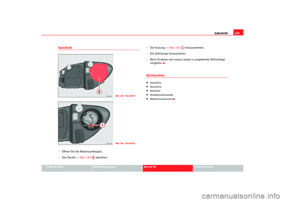 Seat Altea 2009  Betriebsanleitung (in German) Selbsthilfe269
Sicher ist sicher
Bedienungshinweise
Rat und Tat
Technische Daten
Standlicht – Öffnen Sie die Motorraumklappe.
–Den Deckel ⇒Abb. 183   abziehen. – Die Fassung 
⇒Abb. 184   he