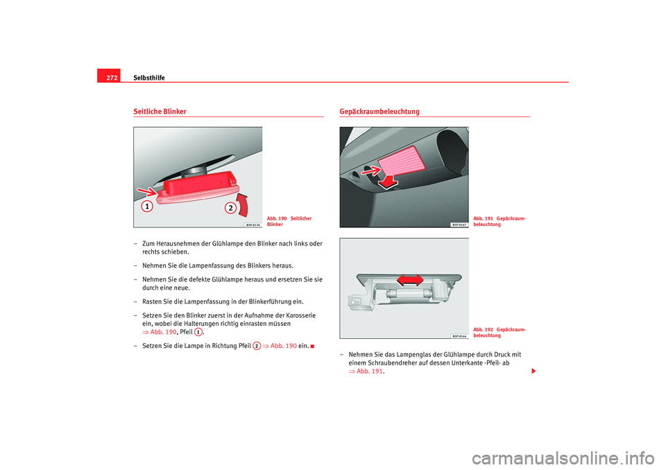 Seat Altea 2009  Betriebsanleitung (in German) Selbsthilfe
272Seitliche Blinker– Zum Herausnehmen der Glühlampe den Blinker nach links oder 
rechts schieben.
– Nehmen Sie die Lampenfassung des Blinkers heraus.
– Nehmen Sie die defekte Glüh