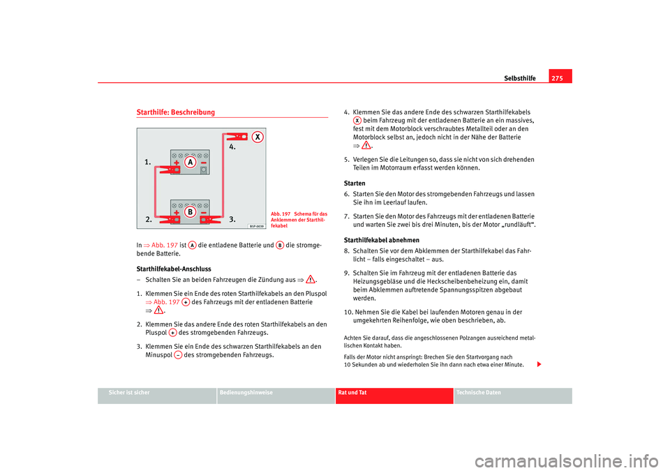Seat Altea 2009  Betriebsanleitung (in German) Selbsthilfe275
Sicher ist sicher
Bedienungshinweise
Rat und Tat
Technische Daten
Starthilfe: BeschreibungIn ⇒ Abb. 197  ist   die entladene Batterie und   die stromge-
bende Batterie.
Starthilfekabe