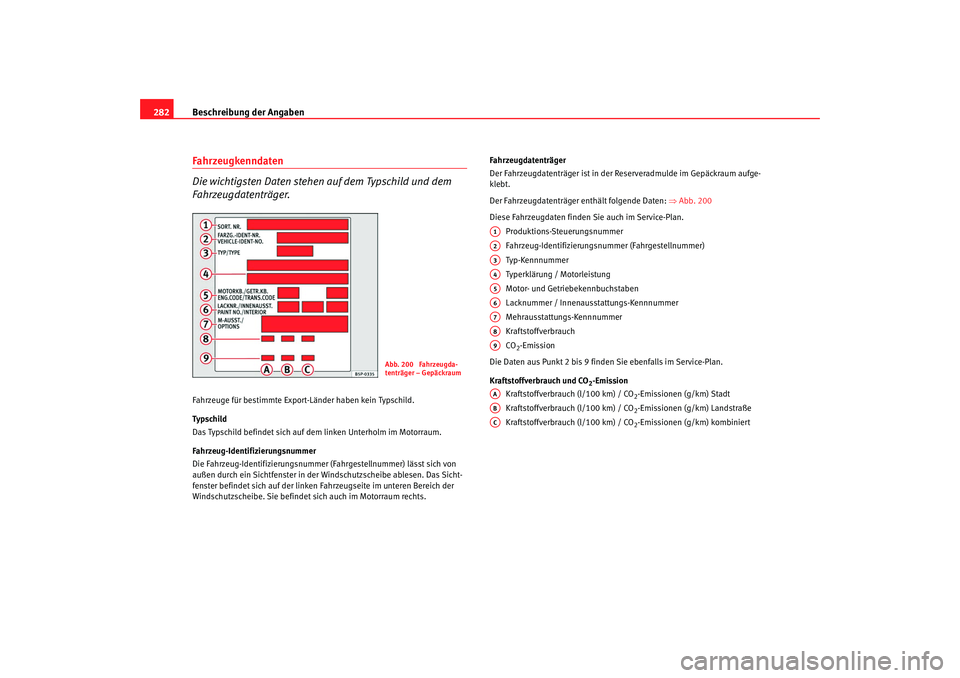 Seat Altea 2009  Betriebsanleitung (in German) Beschreibung der Angaben
282Fahrzeugkenndaten
Die wichtigsten Daten stehen auf dem Typschild und dem 
Fahrzeugdatenträger.Fahrzeuge für bestimmte Export-Länder haben kein Typschild.
Typsch ild
Das 