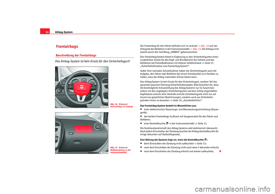 Seat Altea 2009  Betriebsanleitung (in German) Airbag-System
34 Frontairbags Beschreibung der Frontairbags
Das Airbag-System ist kein Ersatz für den Sicherheitsgurt!
Der Frontairbag für den Fahrer befindet sich im Lenkrad  ⇒Abb. 18  und der 
A