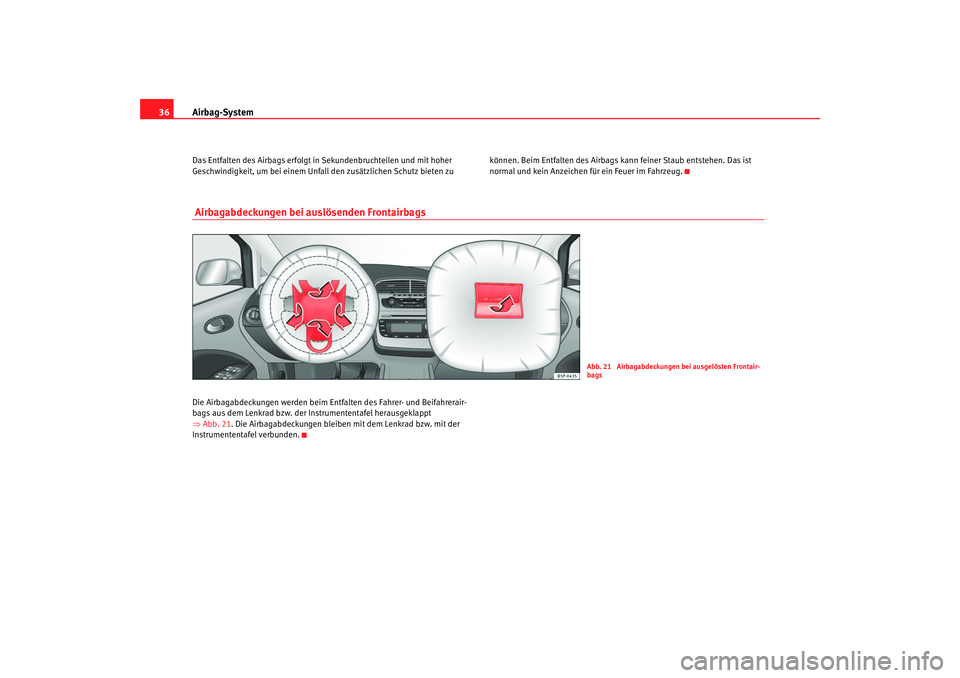 Seat Altea 2009  Betriebsanleitung (in German) Airbag-System
36Das Entfalten des Airbags erfolgt in  Sekundenbruchteilen und mit hoher 
Geschwindigkeit, um bei einem Unfall den zusätzlichen Schutz bieten zu  können. Beim Entfalten des Airbags ka