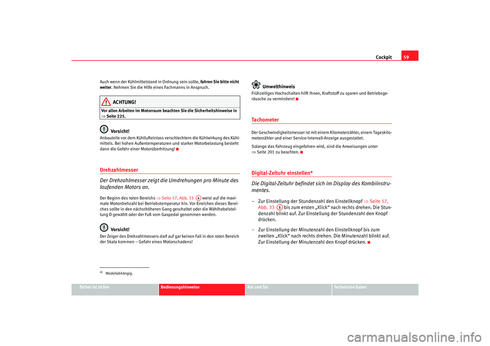 Seat Altea 2009  Betriebsanleitung (in German) Cockpit59
Sicher ist sicher
Bedienungshinweise
Rat und Tat
Technische Daten
Auch wenn der Kühlmittelstand in Ordnung sein sollte, 
fahren Sie bitte nicht 
weiter . Nehmen Sie die Hilfe eines Fachmann