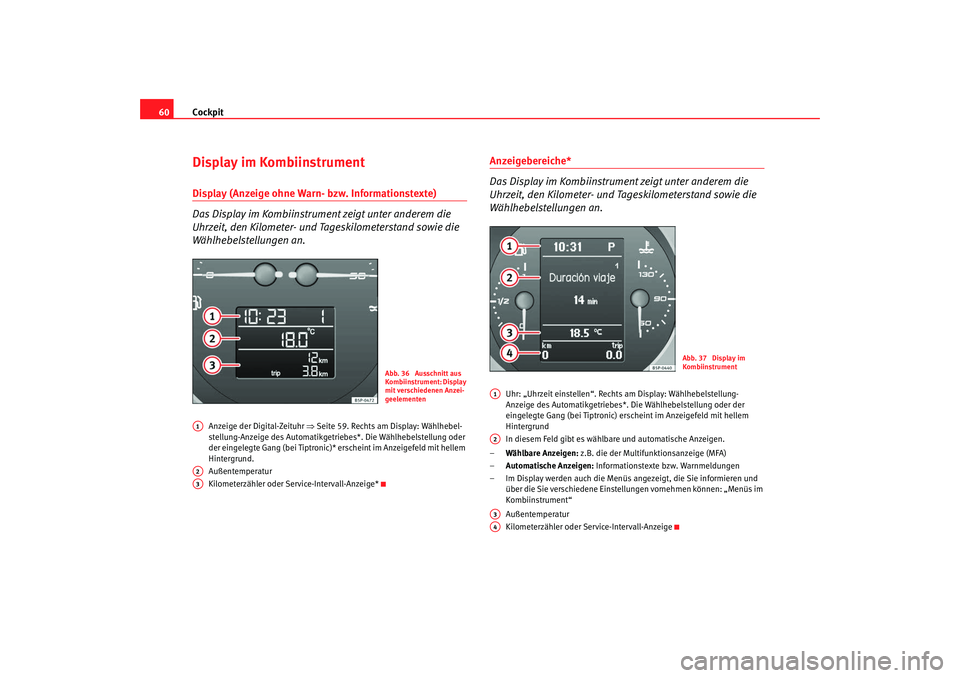 Seat Altea 2009  Betriebsanleitung (in German) Cockpit
60Display im KombiinstrumentDisplay (Anzeige ohne Warn- bzw. Informationstexte) 
Das Display im Kombiinstrument zeigt unter anderem die 
Uhrzeit, den Kilometer- und Tageskilometerstand sowie d