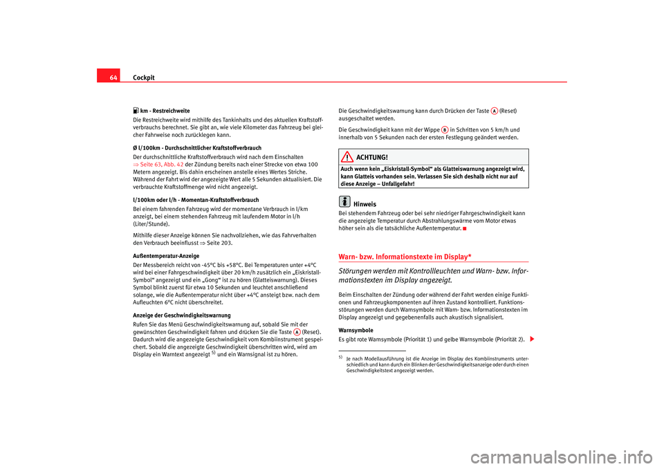 Seat Altea 2009  Betriebsanleitung (in German) Cockpit
64 km - Restreichweite
Die Restreichweite wird mithilfe des Tankinhalts und des aktuellen Kraftstoff-
verbrauchs berechnet. Sie gibt an, wie  viele Kilometer das Fahrzeug bei glei-
cher Fah