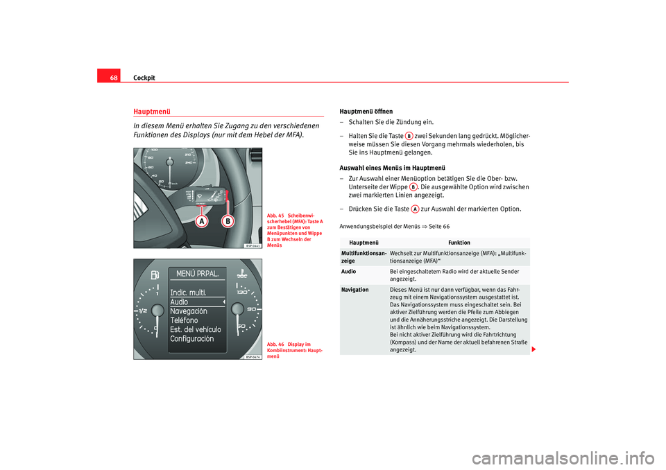 Seat Altea 2009  Betriebsanleitung (in German) Cockpit
68Hauptmenü
In diesem Menü erhalten Sie Zugang zu den verschiedenen 
Funktionen des Displays (nur mit dem Hebel der MFA).
Hauptmenü öffnen
– Schalten Sie die Zündung ein.
– Halten Sie