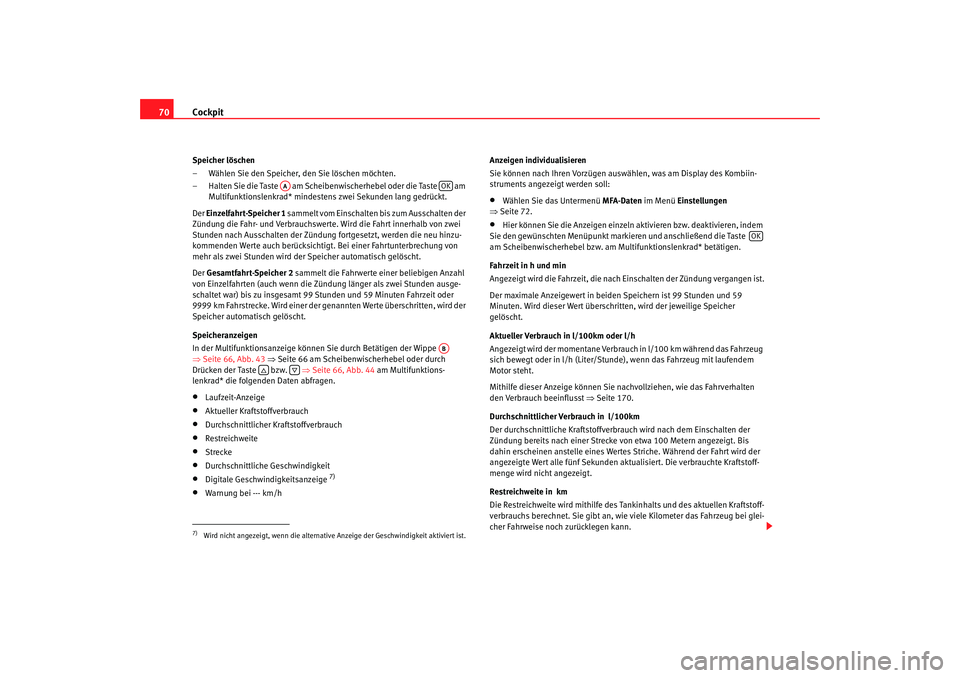 Seat Altea 2009  Betriebsanleitung (in German) Cockpit
70Speicher löschen
– Wählen Sie den Speicher, den Sie löschen möchten.
– Halten Sie die Taste   am Scheibenwischerhebel oder die Taste   am 
Multifunktionslenkrad* mindestens zwei Seku