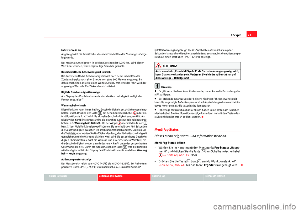 Seat Altea 2009  Betriebsanleitung (in German) Cockpit71
Sicher ist sicher
Bedienungshinweise
Rat und Tat
Technische Daten
Fahrstrecke in km
Angezeigt wird die Fahrstrecke, die nach Einschalten der Zündung zurückge-
legt wurde.
Der maximale Anze