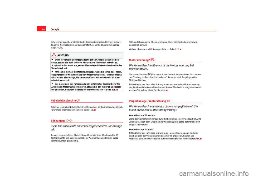 Seat Altea 2009  Betriebsanleitung (in German) Cockpit
78Schauen Sie zuerst auf die Kühlmitteltemperaturanzeige. Befindet sich der 
Zeiger im Normalbereich, ist bei nä chster Gelegenheit Kühlmittel nachzu-
füllen  ⇒.
ACHTUNG!
•
Wenn Ihr Fa