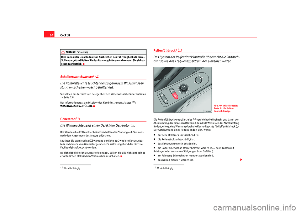 Seat Altea 2009  Betriebsanleitung (in German) Cockpit
80Dies kann unter Umständen zum Ausbrechen des Fahrzeughecks führen – 
Schleudergefahr! Halten Sie das Fahrzeug bitte an und wenden Sie sich an 
einen Fachbetrieb.Scheibenwaschwasser* 
