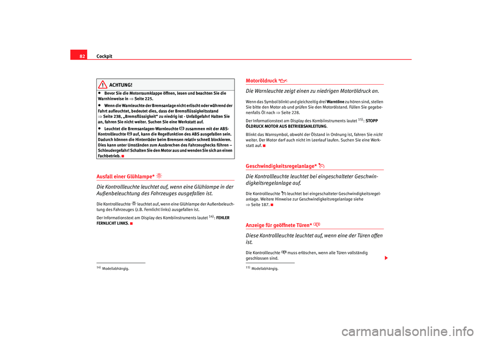 Seat Altea 2009  Betriebsanleitung (in German) Cockpit
82
ACHTUNG!
•
Bevor Sie die Motorraumklappe öffnen, lesen und beachten Sie die 
Warnhinweise in  ⇒Seite 225.
•
Wenn die Warnleuchte der Bremsanlage nicht erlischt oder während der 
Fah
