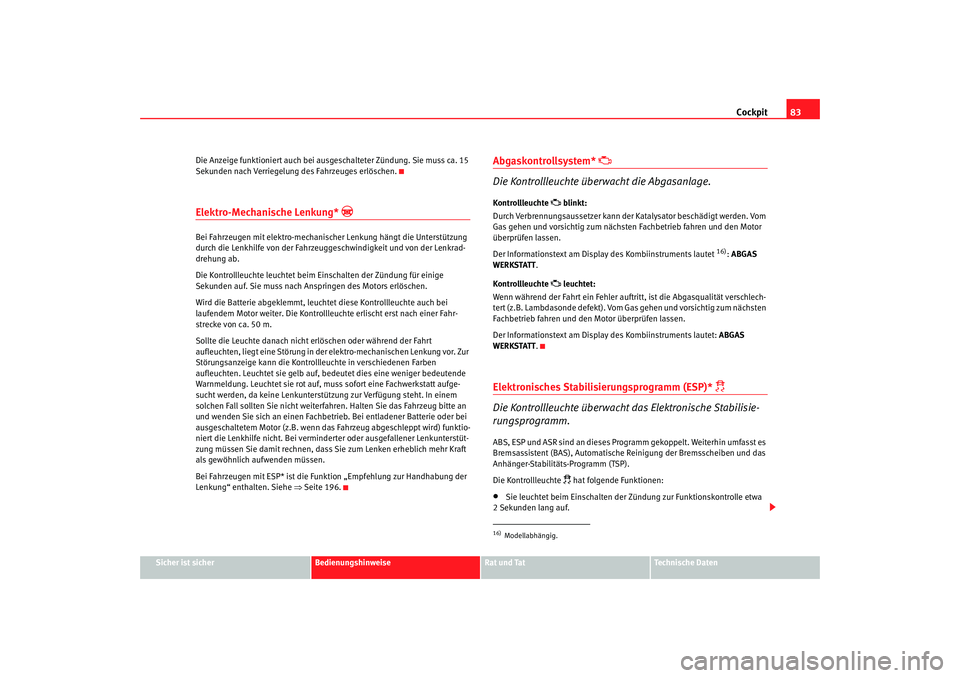 Seat Altea 2009 Betriebsanleitung (in German) Cockpit83
Sicher ist sicher
Bedienungshinweise
Rat und Tat
Technische Daten
Die Anzeige funktioniert auch bei ausgeschalteter Zündung. Sie muss ca. 15
Sekunden nach Verriegelung des Fahrzeuges erlö Seat Altea 2009 Betriebsanleitung (in German) Cockpit83
Sicher ist sicher
Bedienungshinweise
Rat und Tat
Technische Daten
Die Anzeige funktioniert auch bei ausgeschalteter Zündung. Sie muss ca. 15
Sekunden nach Verriegelung des Fahrzeuges erlö