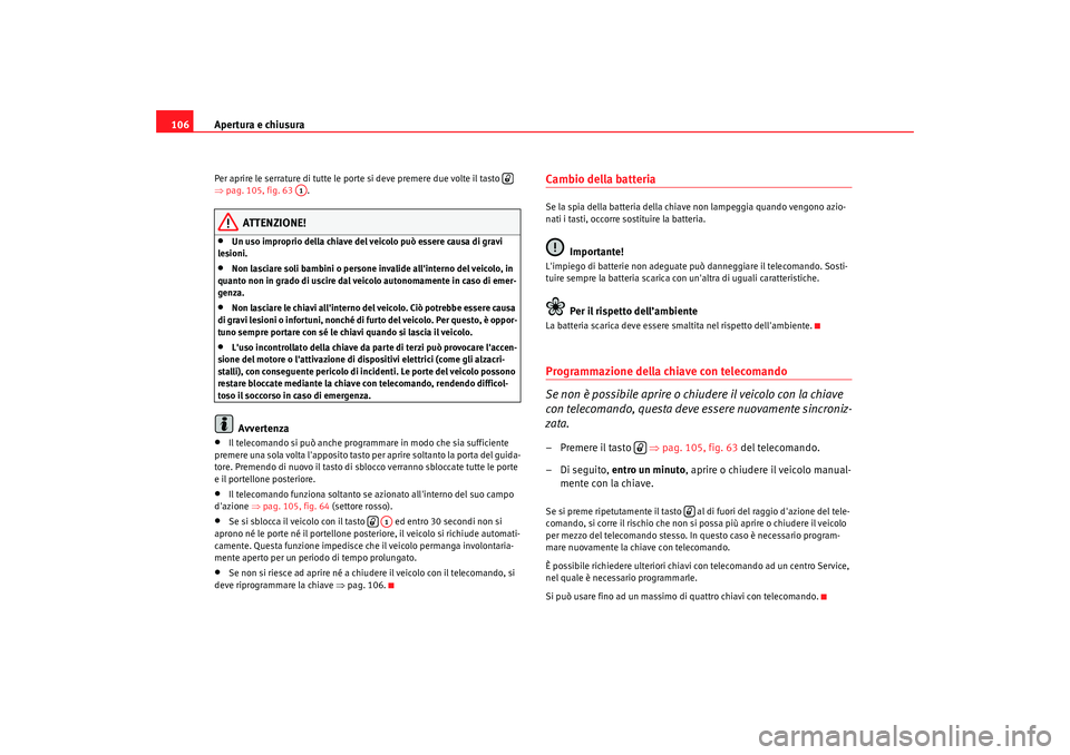 Seat Altea 2009 Manuale del proprietario (in Italian) Apertura e chiusura
106Per aprire le serrature di tutte le porte si deve premere due volte il tasto
⇒ pag. 105, fig. 63 .
ATTENZIONE!
•
Un uso improprio della chiave del veicolo può essere ca Seat Altea 2009 Manuale del proprietario (in Italian) Apertura e chiusura
106Per aprire le serrature di tutte le porte si deve premere due volte il tasto
⇒ pag. 105, fig. 63 .
ATTENZIONE!
•
Un uso improprio della chiave del veicolo può essere ca