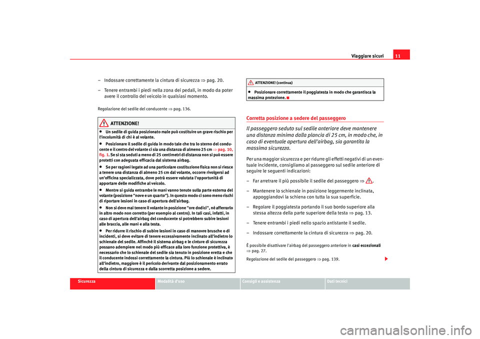 Seat Altea 2009  Manuale del proprietario (in Italian) Viaggiare sicuri11
Sicurezza
Modalità duso
Consigli e assistenza
Dati tecnici
– Indossare correttamente la cintura di sicurezza  ⇒pag. 20.
– Tenere entrambi i piedi nella zona dei pedali, in m