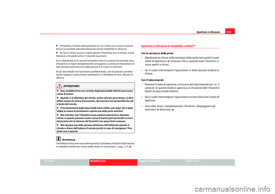Seat Altea 2009 Manuale del proprietario (in Italian) Apertura e chiusura113
Sicurezza
Modalità duso
Consigli e assistenza
Dati tecnici
•
Il finestrino si ferma nella posizione in cui si trova se la scarsa scorrevo-
lezza o un qualche ostacolo dovess Seat Altea 2009 Manuale del proprietario (in Italian) Apertura e chiusura113
Sicurezza
Modalità duso
Consigli e assistenza
Dati tecnici
•
Il finestrino si ferma nella posizione in cui si trova se la scarsa scorrevo-
lezza o un qualche ostacolo dovess