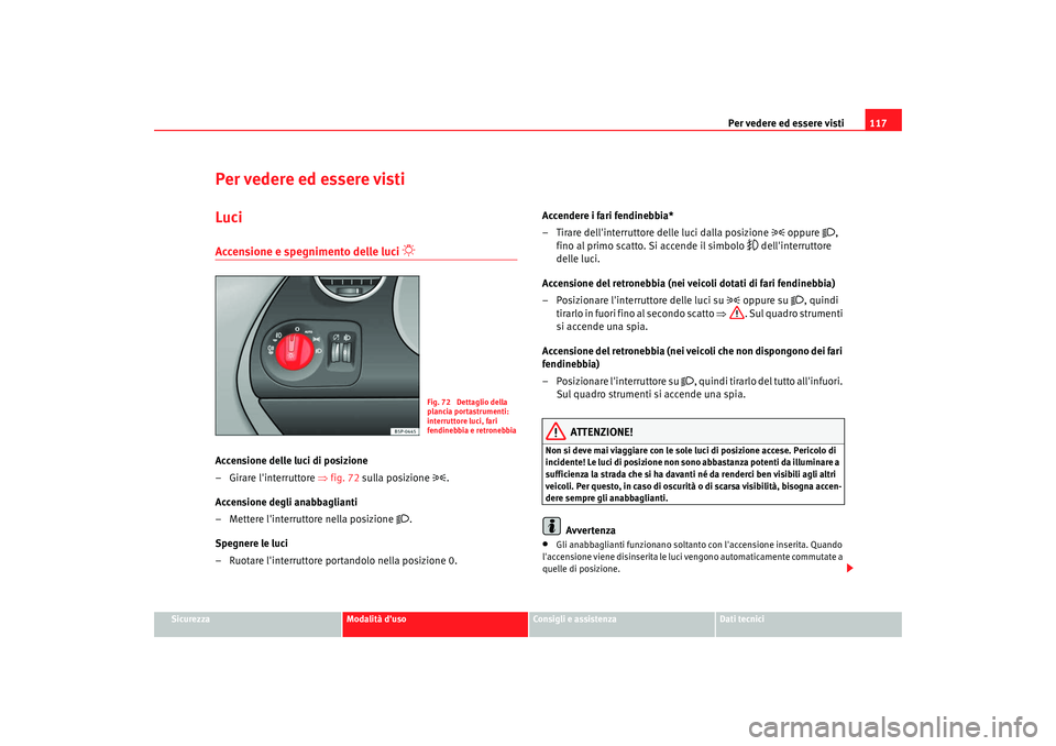 Seat Altea 2009 Manuale del proprietario (in Italian) Per vedere ed essere visti117
Sicurezza
Modalità duso
Consigli e assistenza
Dati tecnici
Per vedere ed essere vistiLuciAccensione e spegnimento delle luci
Accensione delle luci di posizione
Seat Altea 2009 Manuale del proprietario (in Italian) Per vedere ed essere visti117
Sicurezza
Modalità duso
Consigli e assistenza
Dati tecnici
Per vedere ed essere vistiLuciAccensione e spegnimento delle luci
Accensione delle luci di posizione