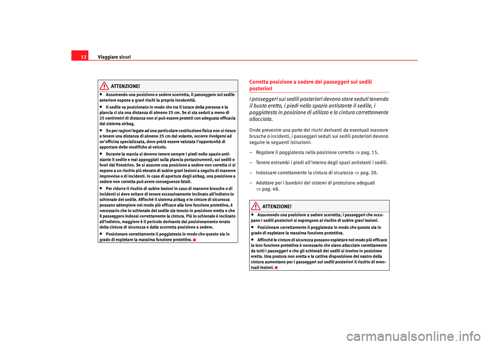Seat Altea 2009  Manuale del proprietario (in Italian) Viaggiare sicuri
12
ATTENZIONE!
•
Assumendo una posizione a sedere scorretta, il passeggero sul sedile 
anteriore espone a gravi rischi la propria incolumità.
•
Il sedile va posizionato in modo c