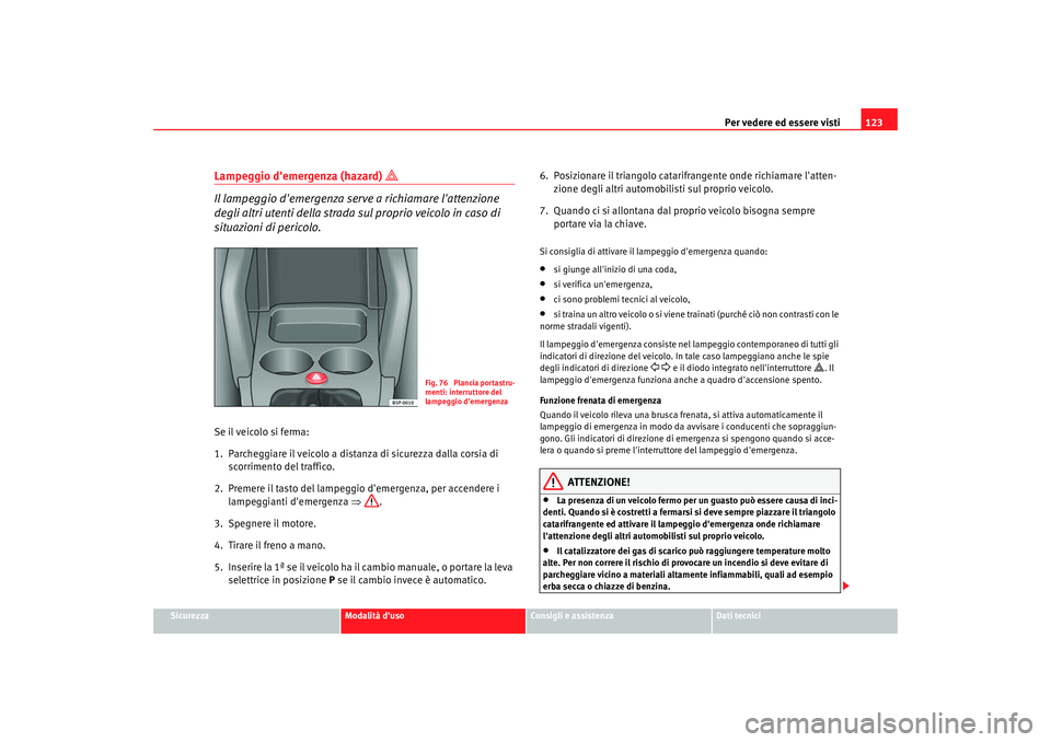Seat Altea 2009 Manuale del proprietario (in Italian) Per vedere ed essere visti123
Sicurezza
Modalità duso
Consigli e assistenza
Dati tecnici
Lampeggio demergenza (hazard)
Il lampeggio demergenza serve a richiamare lattenzione
degli altri u Seat Altea 2009 Manuale del proprietario (in Italian) Per vedere ed essere visti123
Sicurezza
Modalità duso
Consigli e assistenza
Dati tecnici
Lampeggio demergenza (hazard)
Il lampeggio demergenza serve a richiamare lattenzione
degli altri u