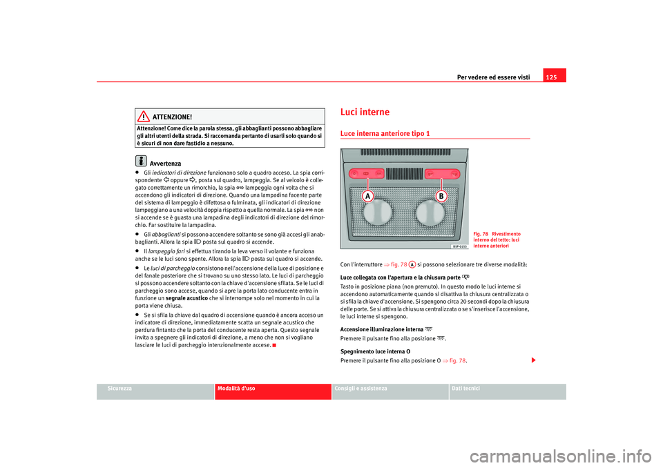 Seat Altea 2009 Manuale del proprietario (in Italian) Per vedere ed essere visti125
Sicurezza
Modalità duso
Consigli e assistenza
Dati tecnici
ATTENZIONE!
Attenzione! Come dice la parola stessa, gli abbaglianti possono abbagliare
gli altri utenti dell Seat Altea 2009 Manuale del proprietario (in Italian) Per vedere ed essere visti125
Sicurezza
Modalità duso
Consigli e assistenza
Dati tecnici
ATTENZIONE!
Attenzione! Come dice la parola stessa, gli abbaglianti possono abbagliare
gli altri utenti dell