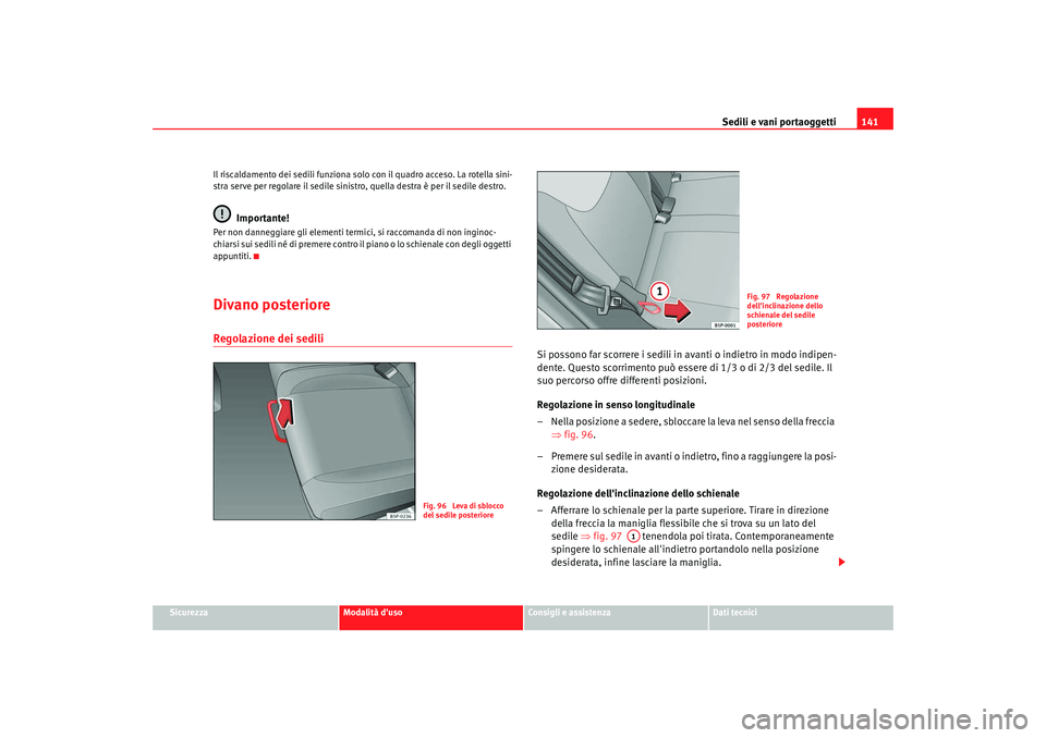 Seat Altea 2009  Manuale del proprietario (in Italian) Sedili e vani portaoggetti141
Sicurezza
Modalità duso
Consigli e assistenza
Dati tecnici
Il riscaldamento dei sedili funziona solo con il quadro acceso. La rotella sini-
stra serve per regolare il s