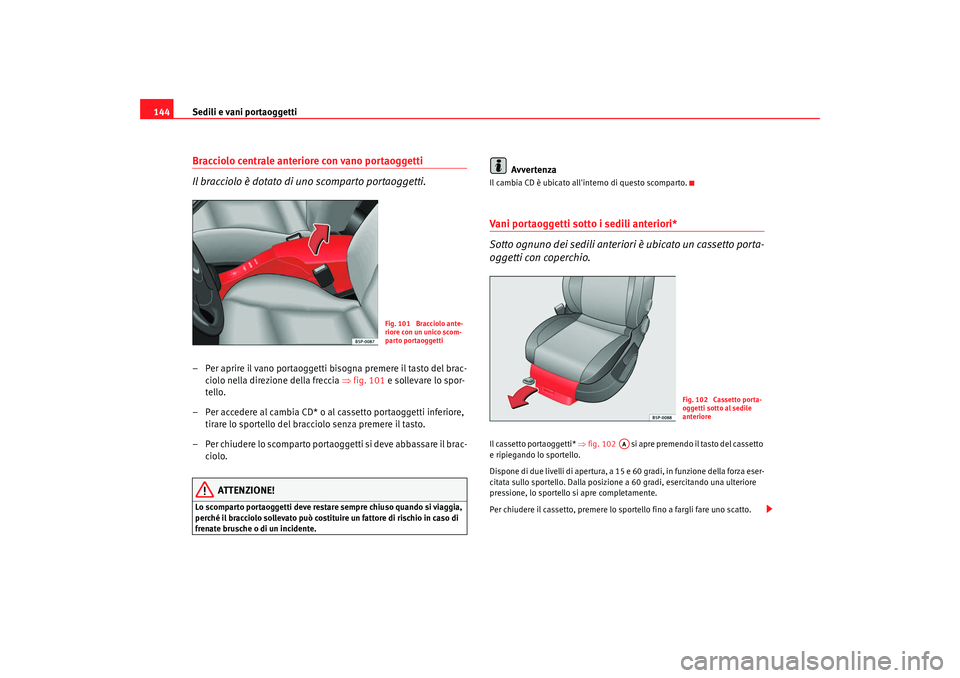 Seat Altea 2009  Manuale del proprietario (in Italian) Sedili e vani portaoggetti
144Bracciolo centrale anteriore con vano portaoggetti
Il bracciolo è dotato di uno scomparto portaoggetti.– Per aprire il vano portaoggetti bisogna premere il tasto del b