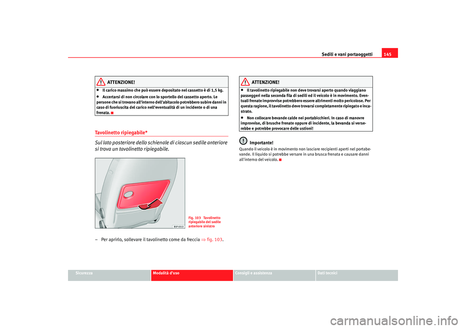 Seat Altea 2009  Manuale del proprietario (in Italian) Sedili e vani portaoggetti145
Sicurezza
Modalità duso
Consigli e assistenza
Dati tecnici
ATTENZIONE!
•
Il carico massimo che può essere depositato nel cassetto è di 1,5 kg.
•
Accertarsi di non