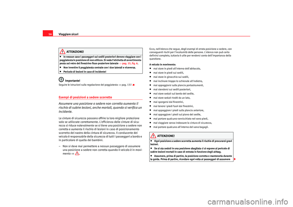 Seat Altea 2009  Manuale del proprietario (in Italian) Viaggiare sicuri
16
ATTENZIONE!
•
In nessun caso i passeggeri sui sedili posteriori devono viaggiare con i 
poggiatesta in posizione di non utilizzo. Si veda letichetta di avvertimento 
posta sul v