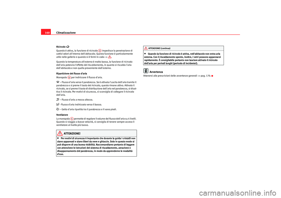 Seat Altea 2009 Manuale del proprietario (in Italian) Climatizzazione
160Ricircolo
Quando è attiva, la funzione di ricircolo impedisce la penetrazione di
cattivi odori allinterno dellabitacolo. Questa funzione è particolarmente
utile nelle g Seat Altea 2009 Manuale del proprietario (in Italian) Climatizzazione
160Ricircolo
Quando è attiva, la funzione di ricircolo impedisce la penetrazione di
cattivi odori allinterno dellabitacolo. Questa funzione è particolarmente
utile nelle g