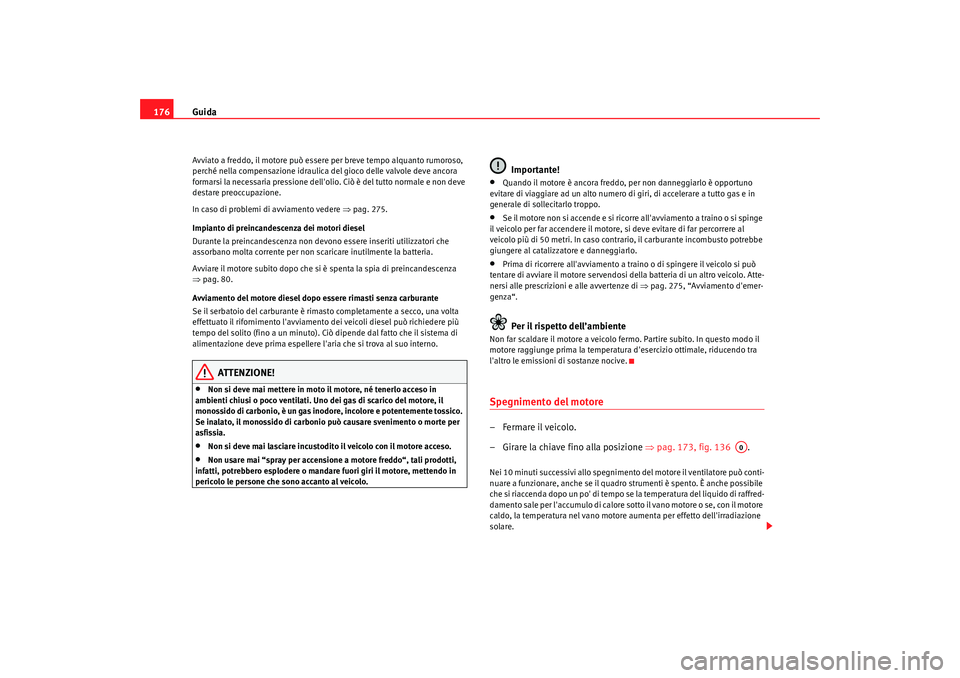 Seat Altea 2009 Manuale del proprietario (in Italian) Guida
176Avviato a freddo, il motore può essere per breve tempo alquanto rumoroso,
perché nella compensazione idraulica del gioco delle valvole deve ancora
formarsi la necessaria pressione dellol Seat Altea 2009 Manuale del proprietario (in Italian) Guida
176Avviato a freddo, il motore può essere per breve tempo alquanto rumoroso,
perché nella compensazione idraulica del gioco delle valvole deve ancora
formarsi la necessaria pressione dellol
