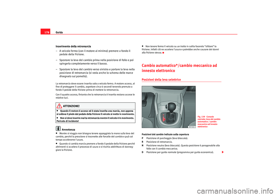 Seat Altea 2009 Manuale del proprietario (in Italian) Guida
178
Inserimento della retromarcia
– A veicolo fermo (con il motore al minimo) premere a fondo il pedale della frizione.
– Spostare la leva del cambio prima nella posizione di folle e poi sp Seat Altea 2009 Manuale del proprietario (in Italian) Guida
178
Inserimento della retromarcia
– A veicolo fermo (con il motore al minimo) premere a fondo il pedale della frizione.
– Spostare la leva del cambio prima nella posizione di folle e poi sp