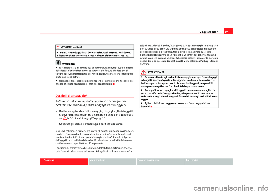 Seat Altea 2009  Manuale del proprietario (in Italian) Viaggiare sicuri19
Sicurezza
Modalità duso
Consigli e assistenza
Dati tecnici
•
Dentro il vano bagagli non devono mai trovarsi persone. Tutti devono 
indossare e allacciare correttamente le cintur