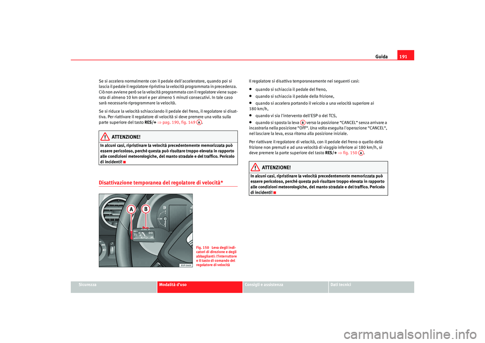 Seat Altea 2009  Manuale del proprietario (in Italian) Guida191
Sicurezza
Modalità duso
Consigli e assistenza
Dati tecnici
Se si accelera normalmente con il pedale dellacceleratore, quando poi si 
lascia il pedale il regolatore ripristina la velocità 